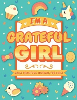 I'm A Grateful Girl: 5 Minute Daily Gratitude Journal For Girls (Kids Gratitude Journal)