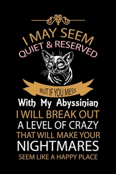 Paperback I May Seem Quiet & Reserved But If You Mess with My Abyssinian I Will Break Out a Level of Crazy That Will Make Your Nightmares Seem Like a Happy Plac Book