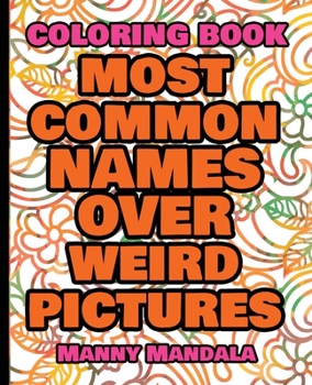 Coloring Book - Most Common Names over Weird Pictures - Paint book - List of Names: 100 Most Common Names + 100 Weird Pictures - 100% FUN - Great for Adults