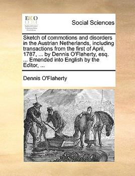 Paperback Sketch of Commotions and Disorders in the Austrian Netherlands, Including Transactions from the First of April, 1787, ... by Dennis O'Flaherty, Esq. . Book