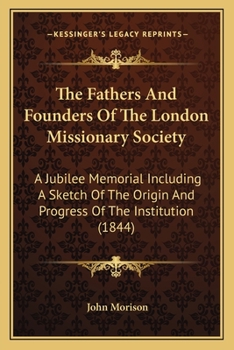 Paperback The Fathers And Founders Of The London Missionary Society: A Jubilee Memorial Including A Sketch Of The Origin And Progress Of The Institution (1844) Book