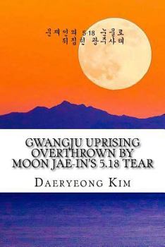 Paperback Gwangju Uprising Overthrown by Moon Jae-In's 5.18 Tear: Exposing the Politics of False Narratives in South Korea [Korean] Book