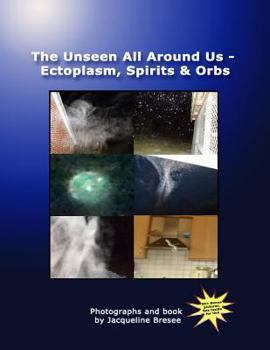 Paperback The Unseen All Around Us: Ectoplasm, Spirits & Orbs Book