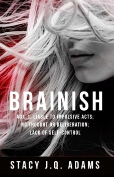 BRAINISH: ADJ. 1. LIABLE TO IMPULSIVE ACTS; NO THOUGHT OR DELIBERATION; LACK OF SELF-CONTROL