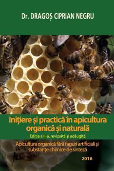 Initiere Si Practica in Apicultura Organica Si Naturala: Apicultura Organica Fara Faguri Artificiali Si Substante Chimice de Sinteza