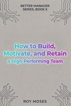 How to Build, Motivate, and Retain a High-Performing Team: Option 1 — Strongest overall The Practical Guide to Creating a High-Trust, High-Performance Workplace (The Better Manager Series)