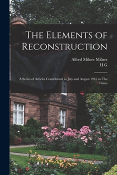 Paperback The Elements of Reconstruction: A Series of Articles Contributed in July and August 1916 to The Times Book