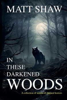 In These Darkened Woods: A collection of werewolf themed stories