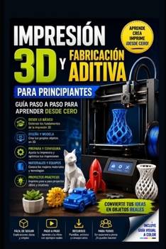 Impresión 3D y Fabricación Aditiva para Principiantes: Guía Paso a Paso para Aprender desde Cero (Spanish Edition)