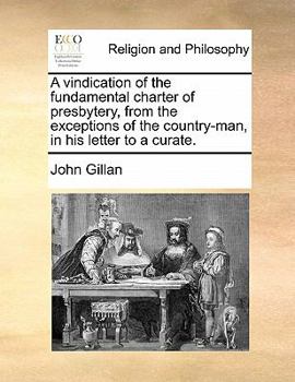 Paperback A Vindication of the Fundamental Charter of Presbytery, from the Exceptions of the Country-Man, in His Letter to a Curate. Book