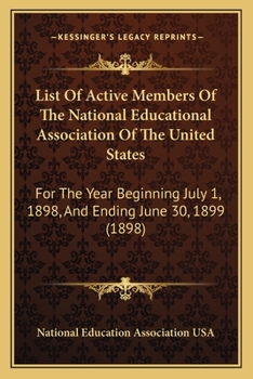 Paperback List Of Active Members Of The National Educational Association Of The United States: For The Year Beginning July 1, 1898, And Ending June 30, 1899 (18 Book