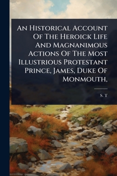 Paperback An Historical Account Of The Heroick Life And Magnanimous Actions Of The Most Illustrious Protestant Prince, James, Duke Of Monmouth, Book