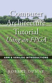 Hardcover Computer Architecture Tutorial Using an FPGA: ARM & Verilog Introductions Book
