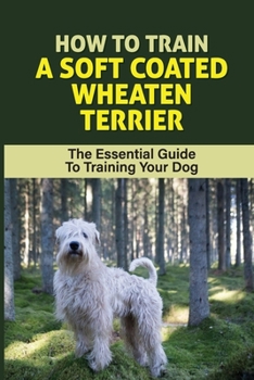 Paperback How To Train A Soft Coated Wheaten Terrier: The Essential Guide To Training Your Dog: Soft Coated Wheaten Terrier Training Book