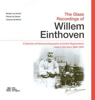 The Glass Recordings of Willem Einthoven: A Selection of Electrocardiographic and other Registrations made in the Years 1894 - 1931