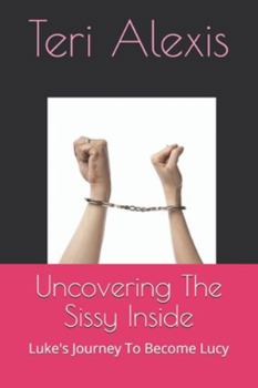 Uncovering the Sissy Inside : Luke's Journey to Become Lucy