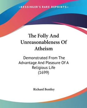 Paperback The Folly And Unreasonableness Of Atheism: Demonstrated From The Advantage And Pleasure Of A Religious Life (1699) Book