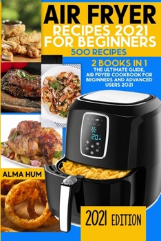 Air Fryer Recipes 2021 for Beginners: 2 Books in 1: The Ultimate Guide, Air Fryer Cookbook for Beginners and Advanced Users 2021, Air Fryer Cookbook ... 2021 (500 recipes) Air Fryer Recipes 2021