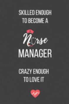 Skilled Enough to Become a Nurse Manager Crazy Enough to Love It: Lined Journal - Nurse Manager Notebook - A Great Gift for Medical Professional