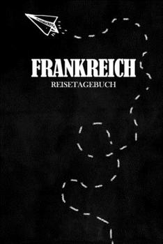 Reisetagebuch Frankreich: Reisejournal für den Urlaub - inkl. Packliste | Erinnerungsbuch für Sehenswürdigkeiten & Ausflüge | Notizbuch als Geschenk, Abschiedsgeschenk (German Edition)