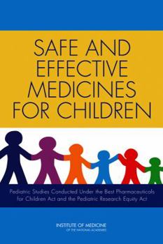 Paperback Safe and Effective Medicines for Children: Pediatric Studies Conducted Under the Best Pharmaceuticals for Children ACT and the Pediatric Research Equi Book