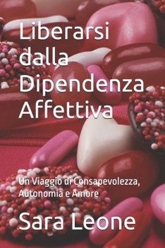 Paperback Liberarsi dalla Dipendenza Affettiva: Un Viaggio di Consapevolezza, Autonomia e Amore [Italian] Book