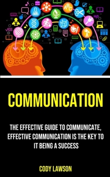 Paperback Communication: The Effective Guide to Communicate, Effective Communication Is the Key to It Being a Success Book