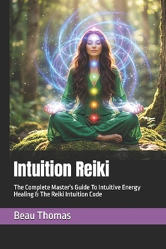 Intuition Reiki: The Complete Master's Guide To Intuitive Energy Healing & The Reiki Intuition Code