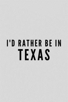 I'd Rather Be In Texas: Texan Spirit Journal Gift For Him / Her Softback Writing Book Notebook (6" x 9") 120 Lined Pages