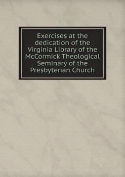 Exercises at the Dedication of the Virginia Library of the McCormick Theological Seminary of the Presbyterian Church