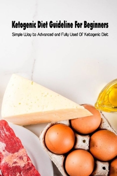 Paperback Ketogenic Diet Guideline For Beginners: Simple Way to Advanced and Fully Used Of Ketogenic Diet: Keto Diet for Beginners Book