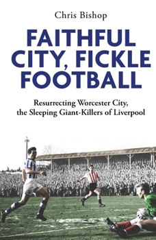 Hardcover Faithful City, Fickle Football: Resurrecting Worcester City, the Sleeping Giant Killers of Liverpool Book