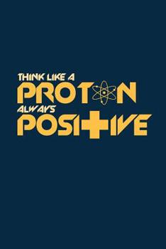 Paperback Think like a proton always positive: 6x9 Notebook, 100 Pages Ruled, joke original appreciation gag gift for graduation, college, high school, Funny co Book