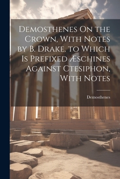 Paperback Demosthenes On the Crown, With Notes by B. Drake. to Which Is Prefixed Æschines Against Ctesiphon, With Notes Book