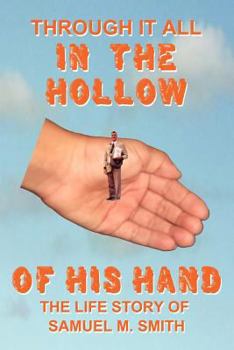 Paperback Through It All in the Hollow of His Hand: The True- Life Story of Samuel M. Smith - Truth Is Sometimes Stranger Than Fiction Book