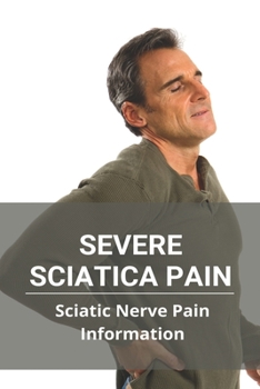 Paperback Severe Sciatica Pain- Sciatic Nerve Pain Information: How To Relieve Sciatica Pain Book