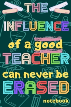 Paperback The influence of a good Teacher can never be erased: Notebook (A5) Great for Teacher Gifts, End of Year, Appreciation Week, Teachers Leaving, Thank Yo Book