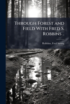 Through Forest and Field With Fred S. Robbins ..