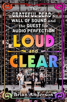 Hardcover Loud and Clear: The Grateful Dead's Wall of Sound and the Quest for Audio Perfection Book