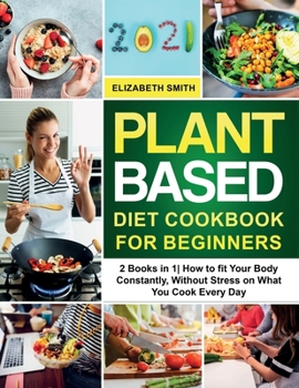 Paperback Plant Based Diet Cookbook for Beginners: 2 Books in 1- How to fit Your Body Constantly, Without Stress on What You Cook Every Day Book