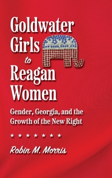 Hardcover Goldwater Girls to Reagan Women: Gender, Georgia, and the Growth of the New Right Book