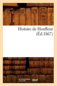 Paperback Histoire de Honfleur (Éd.1867) [French] Book