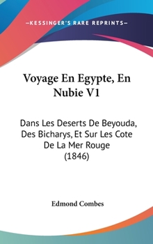 Hardcover Voyage En Egypte, En Nubie V1: Dans Les Deserts de Beyouda, Des Bicharys, Et Sur Les Cote de La Mer Rouge (1846) [French] Book