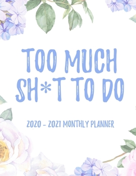 Too Much Sh*t To Do 2020 - 2021 Monthly Planner: 2 Year Monthly Floral Academic Calendar Planner & Journal