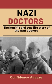 Nazi Doctors: The Horrific And True Life Story Of The Nazi Doctors