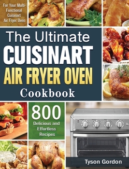 Hardcover The Ultimate Cuisinart Air Fryer Oven Cookbook: 800 Delicious and Effortless Recipes for Your Multi-Functional Cuisinart Air Fryer Oven Book