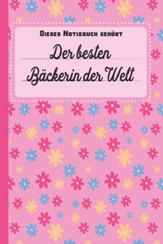 Dieses Notizbuch gehört der besten Bäckerin der Welt: Geschenk für Bäcker und Bäckerinnen: blanko Notizbuch | Journal | To Do Liste - über 100 ... Geschenkidee als Dankeschön (German Edition)