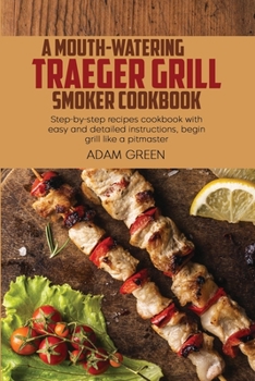 Paperback A Mouth-Watering Traeger Grill Smoker Cookbook: Step-by-step recipes cookbook with easy and detailed instructions, begin grill like a pitmaster Book