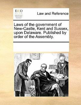 Paperback Laws of the Government of New-Castle, Kent and Sussex Upon Delaware. Published by Order of the Assembly. Book