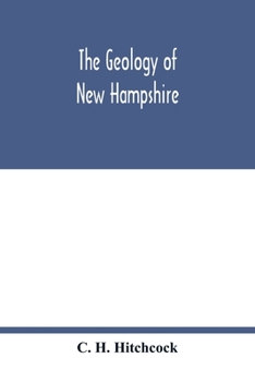 The geology of New Hampshire: a report comprising the results of explorations ordered by the legislature